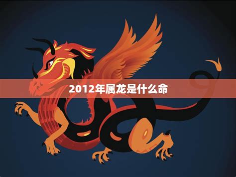 2012龙年|2012年属龙是什么命 2012年属龙的是什么命